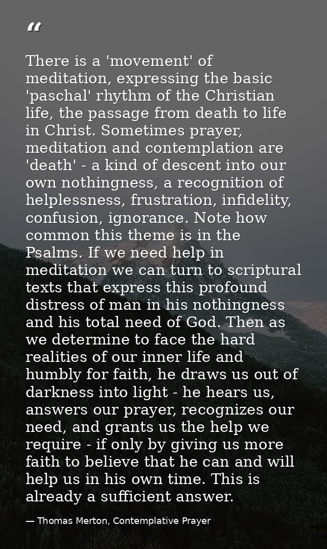 There is a 'movement' of meditation, expressing the basic 'paschal' rhythm of the Christian life, the passage from death — Thomas Merton, Contemplative Prayer