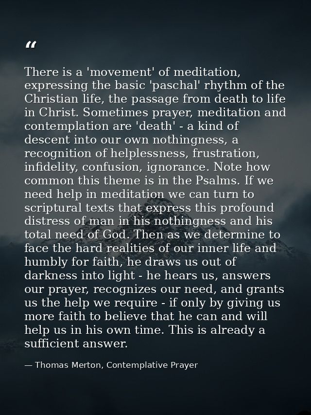 There is a 'movement' of meditation, expressing the basic 'paschal' rhythm of the Christian life, the passage from death — Thomas Merton, Contemplative Prayer