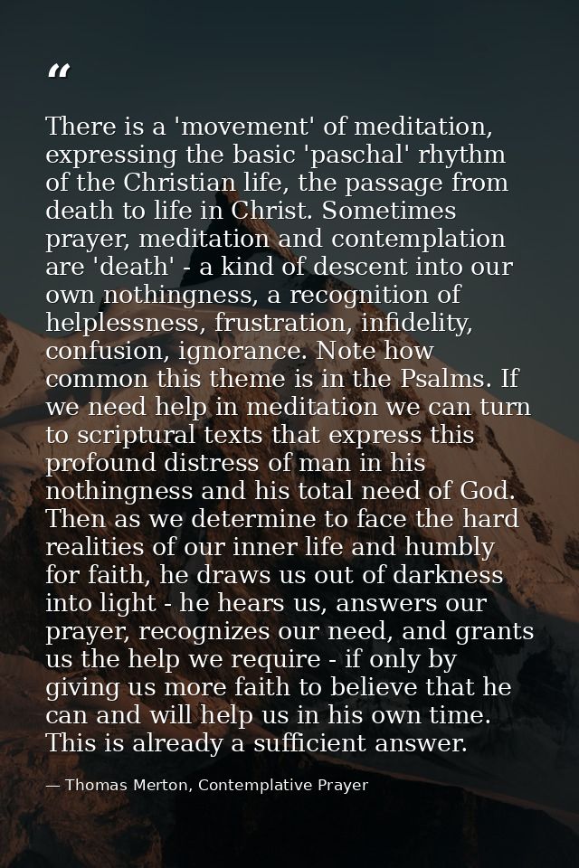 There is a 'movement' of meditation, expressing the basic 'paschal' rhythm of the Christian life, the passage from death — Thomas Merton, Contemplative Prayer