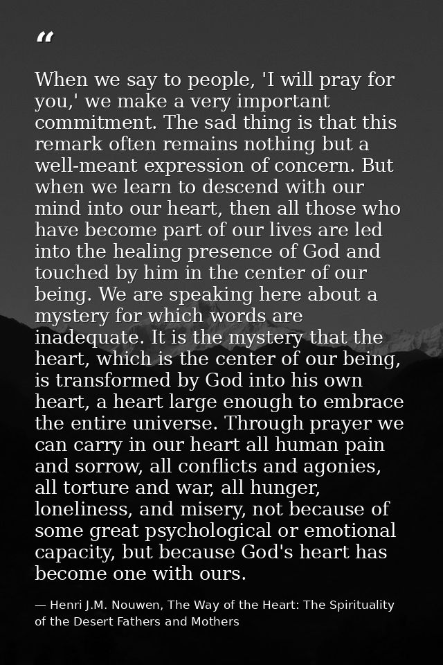 When we say to people, 'I will pray for you,' we make a very important commitment. The sad thing is that this remark oft — Henri J.M. Nouwen, The Way of the Heart: The Spirituality of the Desert Fathers and Mothers