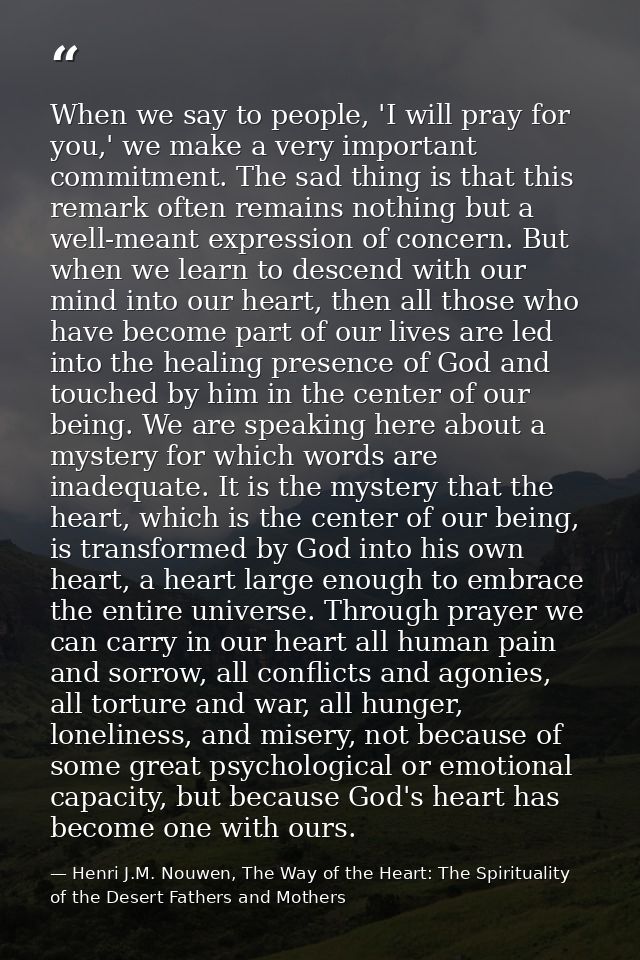 When we say to people, 'I will pray for you,' we make a very important commitment. The sad thing is that this remark oft — Henri J.M. Nouwen, The Way of the Heart: The Spirituality of the Desert Fathers and Mothers