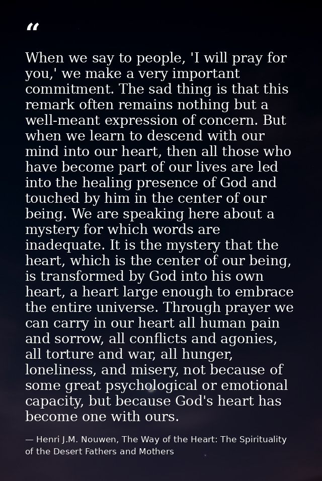 When we say to people, 'I will pray for you,' we make a very important commitment. The sad thing is that this remark oft — Henri J.M. Nouwen, The Way of the Heart: The Spirituality of the Desert Fathers and Mothers