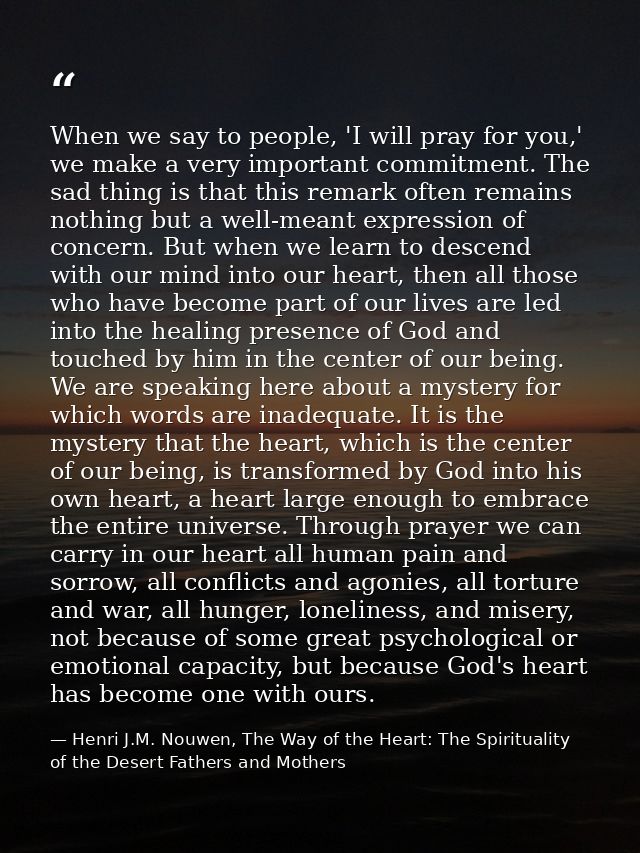 When we say to people, 'I will pray for you,' we make a very important commitment. The sad thing is that this remark oft — Henri J.M. Nouwen, The Way of the Heart: The Spirituality of the Desert Fathers and Mothers