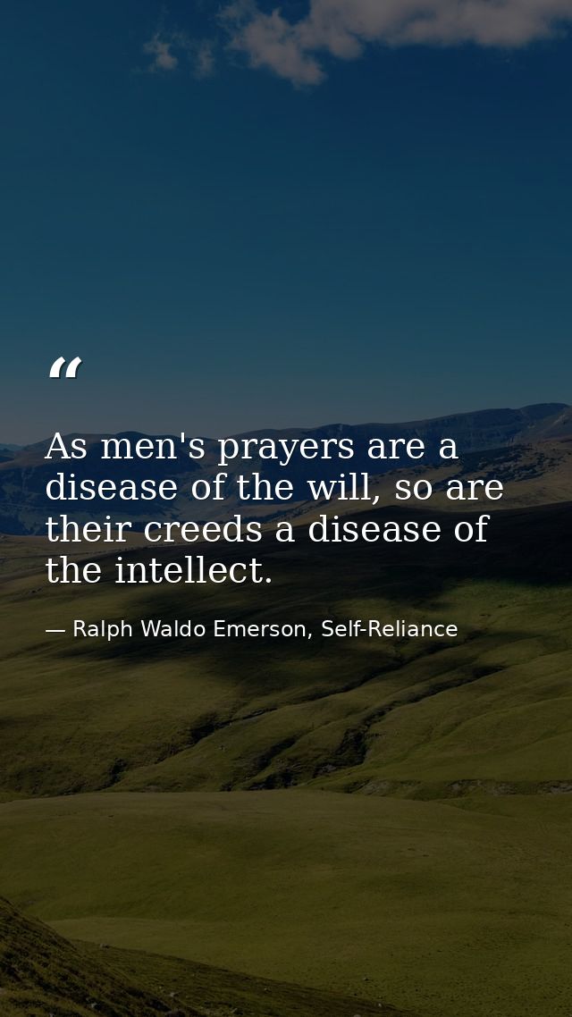 As men's prayers are a disease of the will, so are their creeds a disease of the intellect. — Ralph Waldo Emerson, Self-Reliance