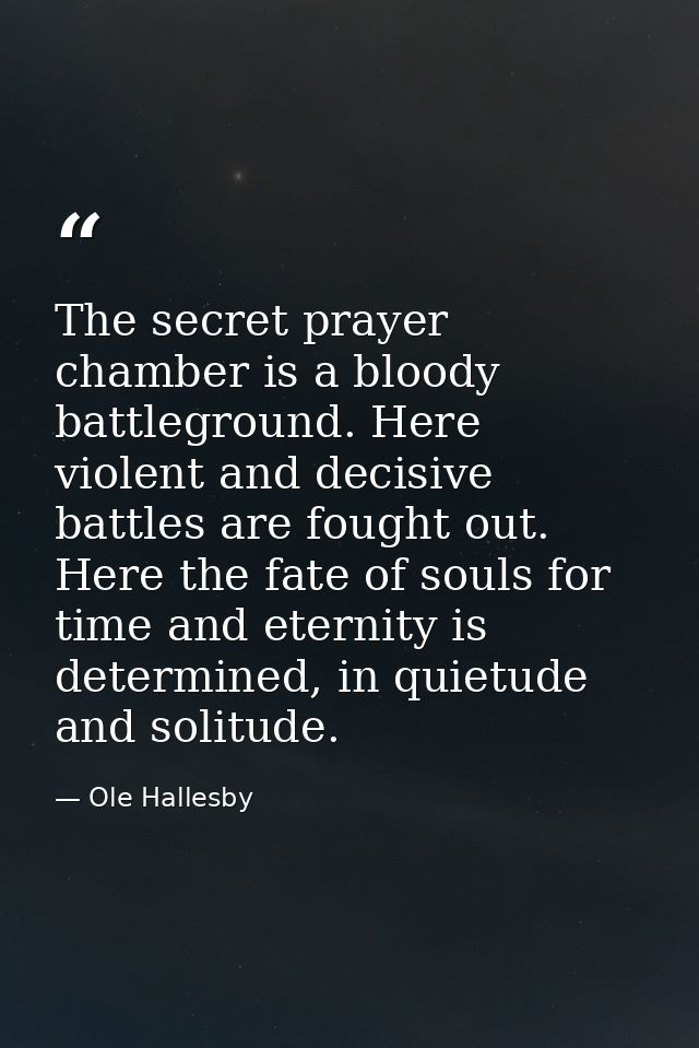 The secret prayer chamber is a bloody battleground. Here violent and decisive battles are fought out. Here the fate of s — Ole Hallesby