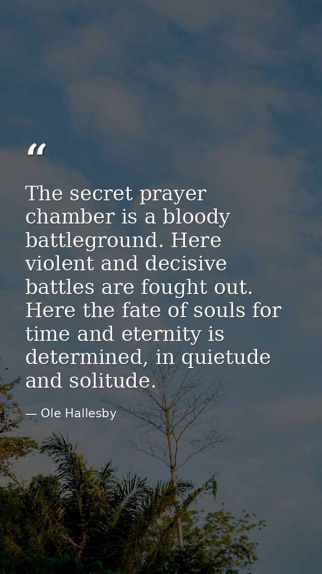 The secret prayer chamber is a bloody battleground. Here violent and decisive battles are fought out. Here the fate of s — Ole Hallesby