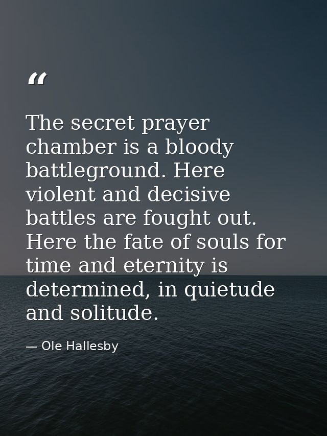 The secret prayer chamber is a bloody battleground. Here violent and decisive battles are fought out. Here the fate of s — Ole Hallesby