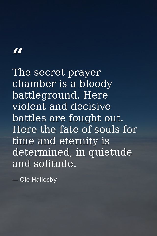 The secret prayer chamber is a bloody battleground. Here violent and decisive battles are fought out. Here the fate of s — Ole Hallesby