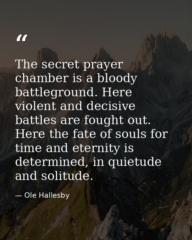 The secret prayer chamber is a bloody battleground. Here violent and decisive battles are fought out. Here the fate of s — Ole Hallesby