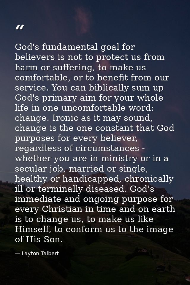 God's fundamental goal for believers is not to protect us from harm or suffering, to make us comfortable, or to benefit  — Layton Talbert