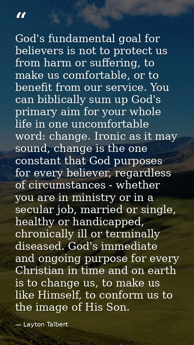 God's fundamental goal for believers is not to protect us from harm or suffering, to make us comfortable, or to benefit  — Layton Talbert