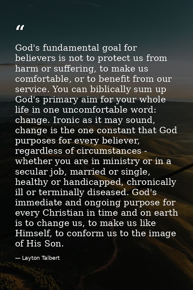 God's fundamental goal for believers is not to protect us from harm or suffering, to make us comfortable, or to benefit  — Layton Talbert