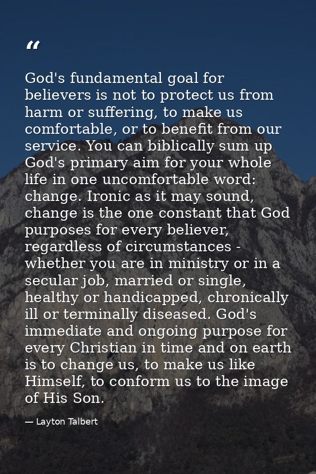God's fundamental goal for believers is not to protect us from harm or suffering, to make us comfortable, or to benefit  — Layton Talbert