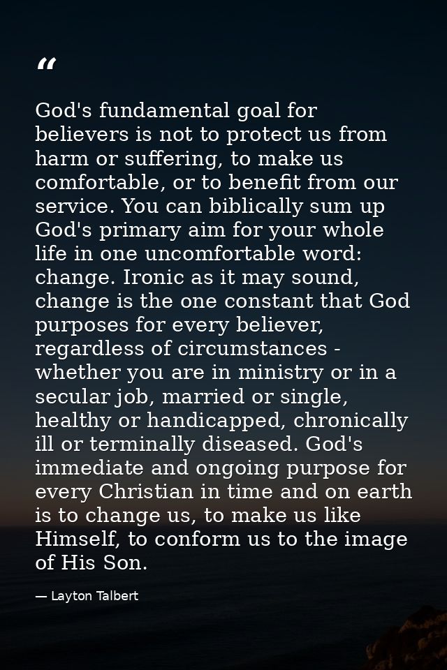 God's fundamental goal for believers is not to protect us from harm or suffering, to make us comfortable, or to benefit  — Layton Talbert