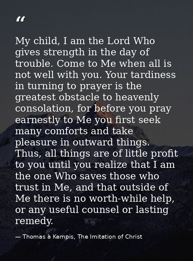 My child, I am the Lord Who gives strength in the day of trouble. Come to Me when all is not well with you. Your tardine — Thomas à Kempis, The Imitation of Christ