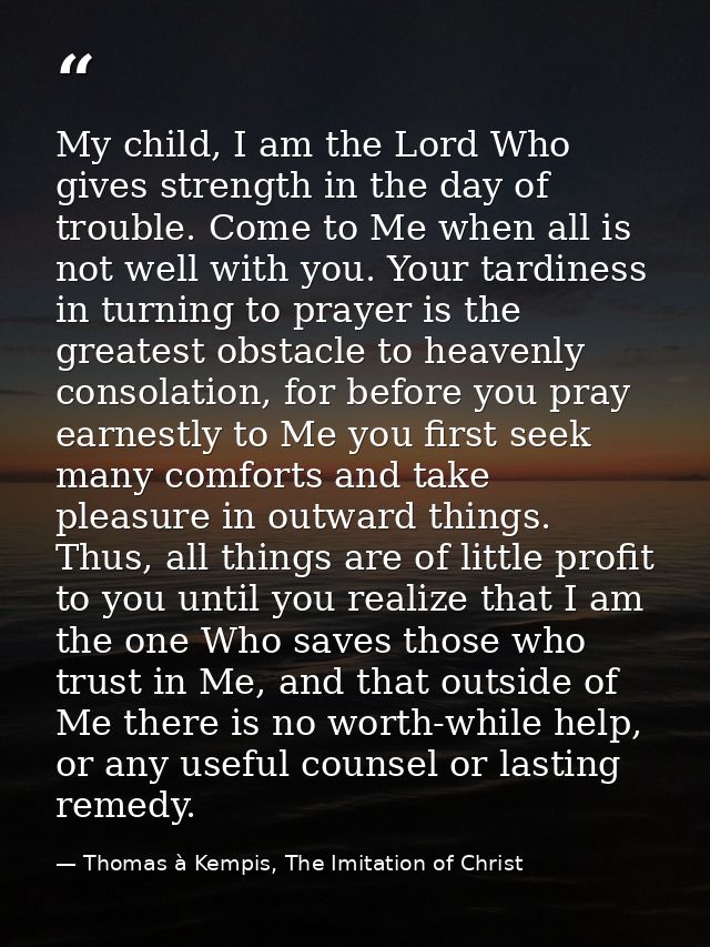 My child, I am the Lord Who gives strength in the day of trouble. Come to Me when all is not well with you. Your tardine — Thomas à Kempis, The Imitation of Christ