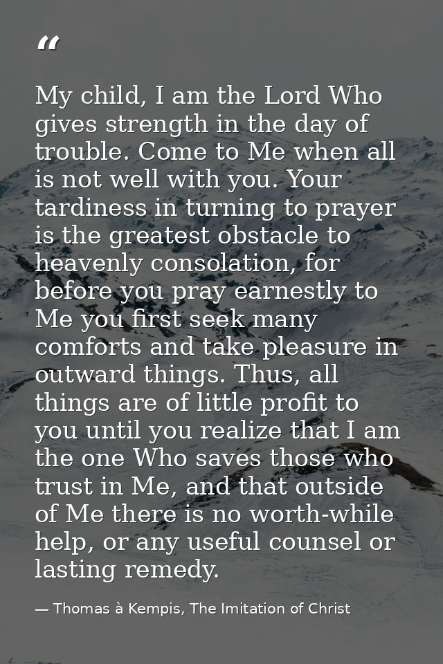 My child, I am the Lord Who gives strength in the day of trouble. Come to Me when all is not well with you. Your tardine — Thomas à Kempis, The Imitation of Christ