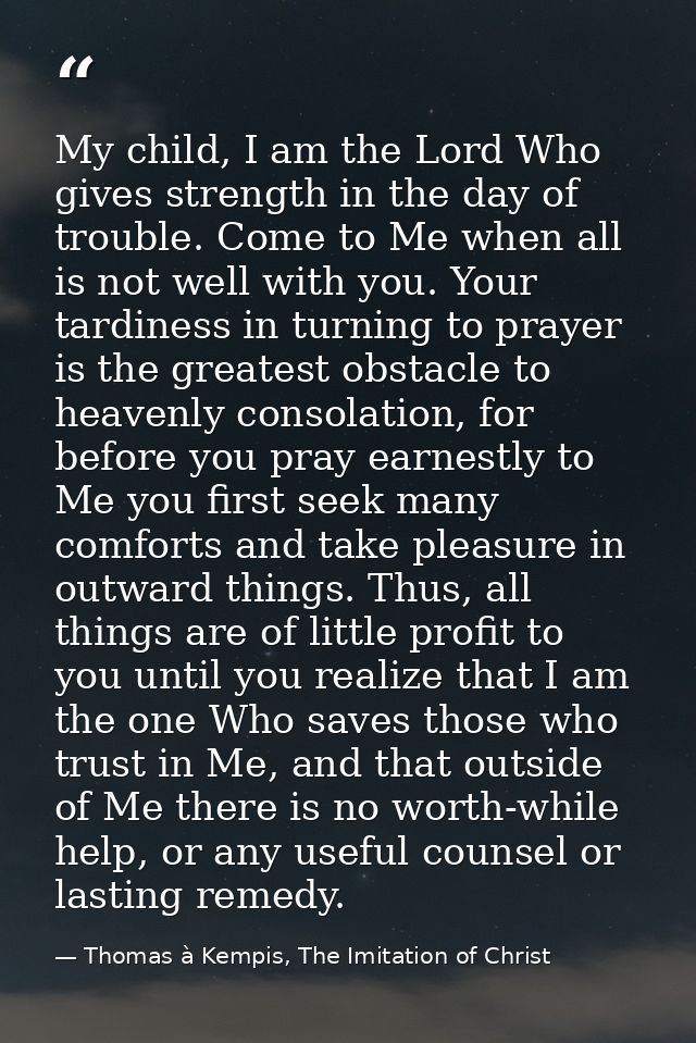 My child, I am the Lord Who gives strength in the day of trouble. Come to Me when all is not well with you. Your tardine — Thomas à Kempis, The Imitation of Christ