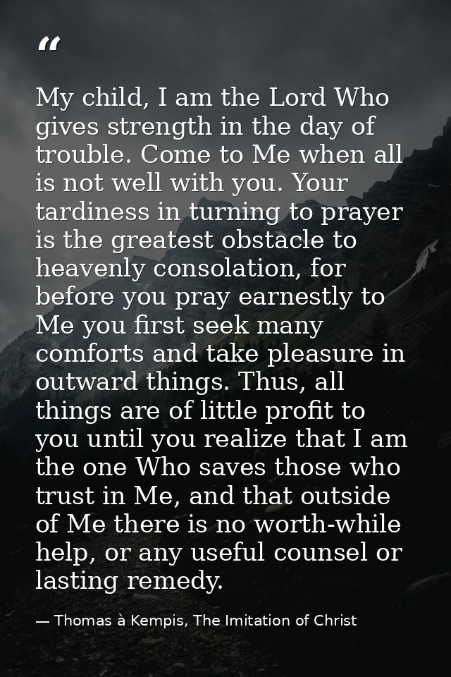 My child, I am the Lord Who gives strength in the day of trouble. Come to Me when all is not well with you. Your tardine — Thomas à Kempis, The Imitation of Christ