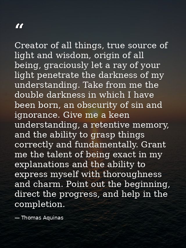 Creator of all things, true source of light and wisdom, origin of all being, graciously let a ray of your light penetrat — Thomas Aquinas