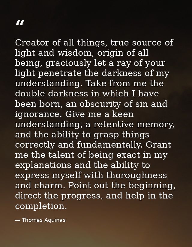 Creator of all things, true source of light and wisdom, origin of all being, graciously let a ray of your light penetrat — Thomas Aquinas