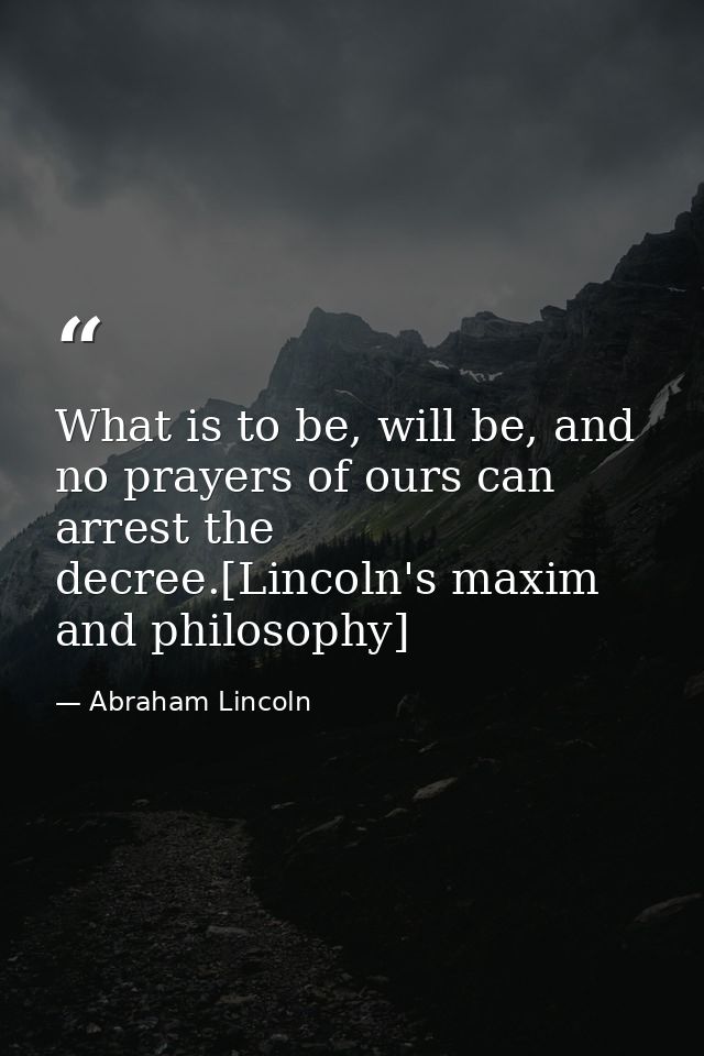 What is to be, will be, and no prayers of ours can arrest the decree.[Lincoln's maxim and philosophy] — Abraham Lincoln