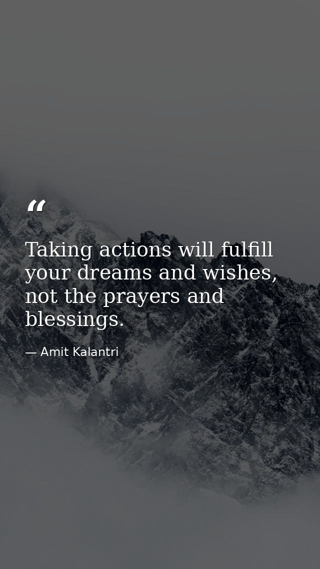 Taking actions will fulfill your dreams and wishes, not the prayers and blessings. — Amit Kalantri