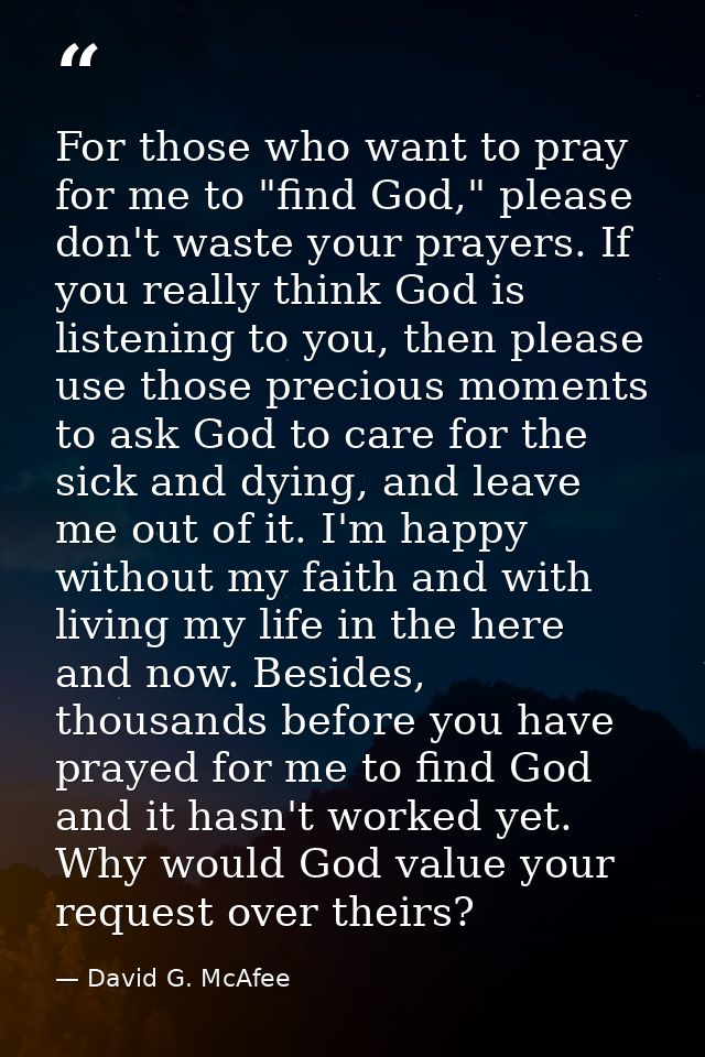 For those who want to pray for me to "find God," please don't waste your prayers. If you really think God is listening t — David G. McAfee