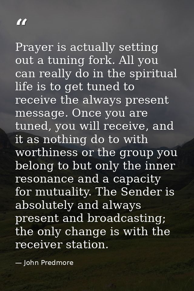 Prayer is actually setting out a tuning fork. All you can really do in the spiritual life is to get tuned to receive the — John Predmore