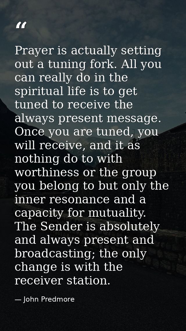 Prayer is actually setting out a tuning fork. All you can really do in the spiritual life is to get tuned to receive the — John Predmore