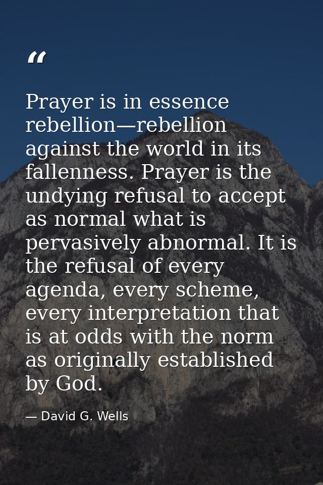 Prayer is in essence rebellion—rebellion against the world in its fallenness. Prayer is the undying refusal to accept as — David G. Wells