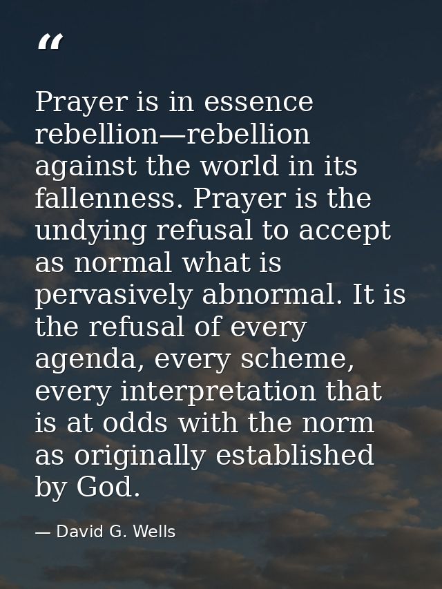 Prayer is in essence rebellion—rebellion against the world in its fallenness. Prayer is the undying refusal to accept as — David G. Wells
