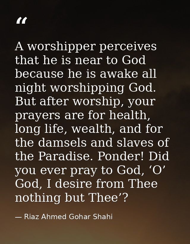 A worshipper perceives that he is near to God because he is awake all night worshipping God. But after worship, your pra — Riaz Ahmed Gohar Shahi