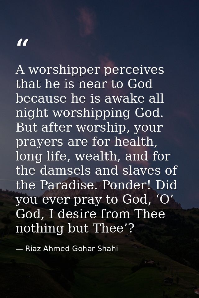 A worshipper perceives that he is near to God because he is awake all night worshipping God. But after worship, your pra — Riaz Ahmed Gohar Shahi