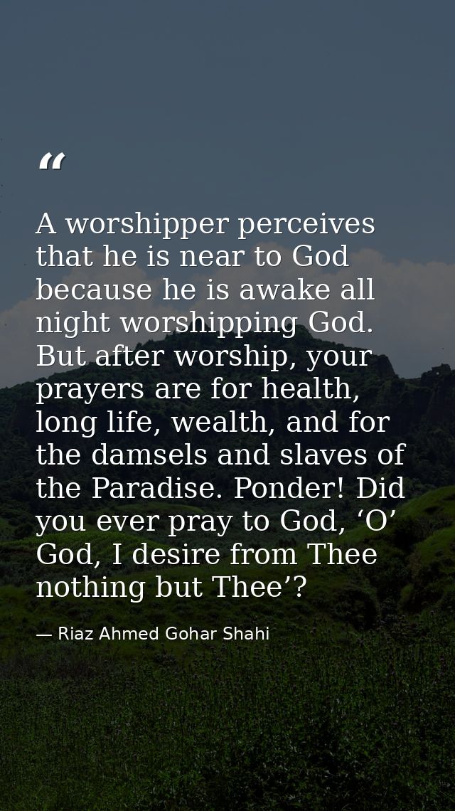 A worshipper perceives that he is near to God because he is awake all night worshipping God. But after worship, your pra — Riaz Ahmed Gohar Shahi