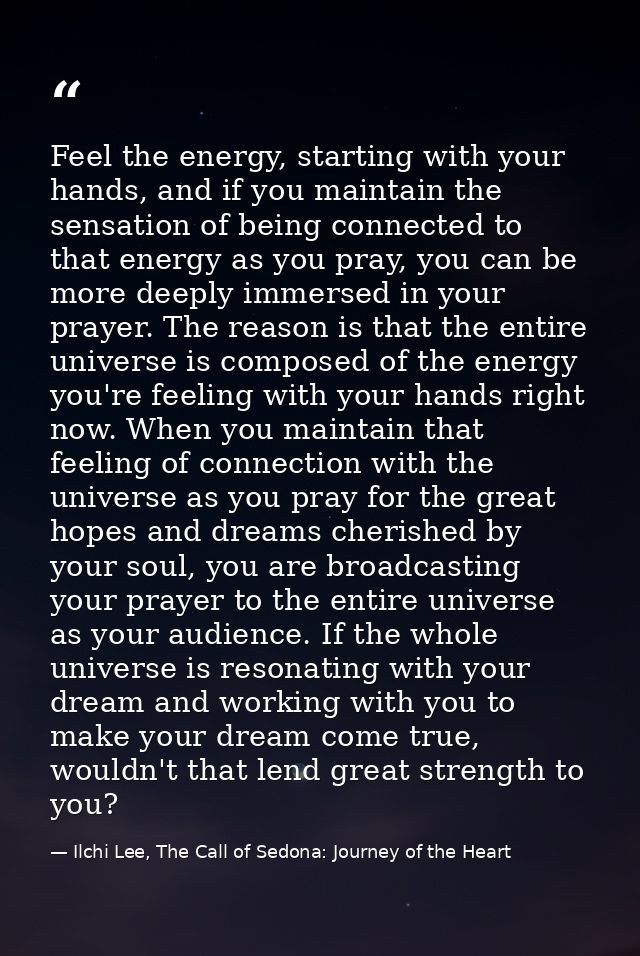 Feel the energy, starting with your hands, and if you maintain the sensation of being connected to that energy as you pr — Ilchi Lee, The Call of Sedona: Journey of the Heart