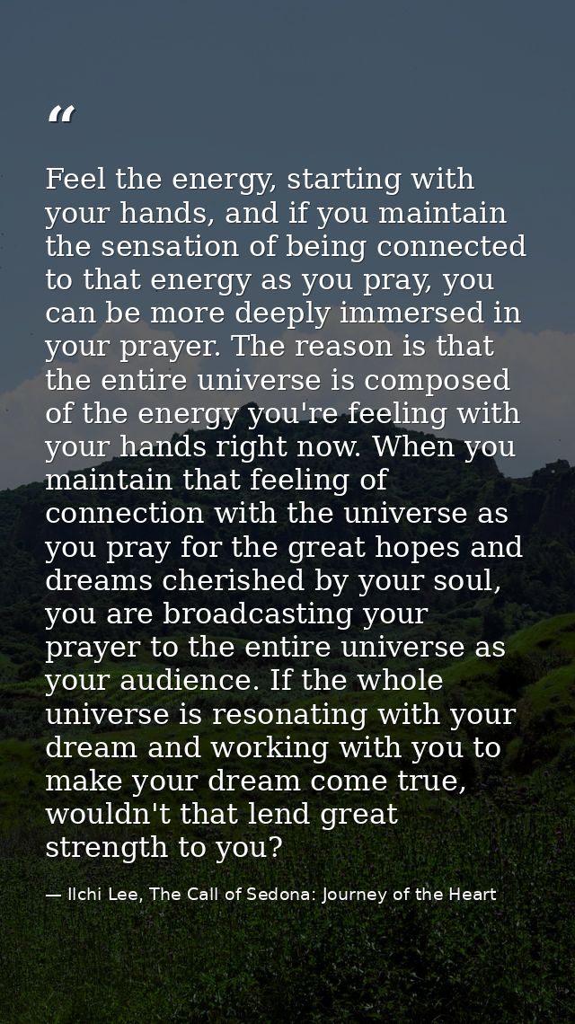 Feel the energy, starting with your hands, and if you maintain the sensation of being connected to that energy as you pr — Ilchi Lee, The Call of Sedona: Journey of the Heart