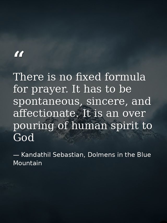 There is no fixed formula for prayer. It has to be spontaneous, sincere, and affectionate. It is an over pouring of huma — Kandathil Sebastian, Dolmens in the Blue Mountain