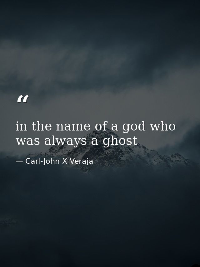 in the name of a god who was always a ghost — Carl-John X Veraja
