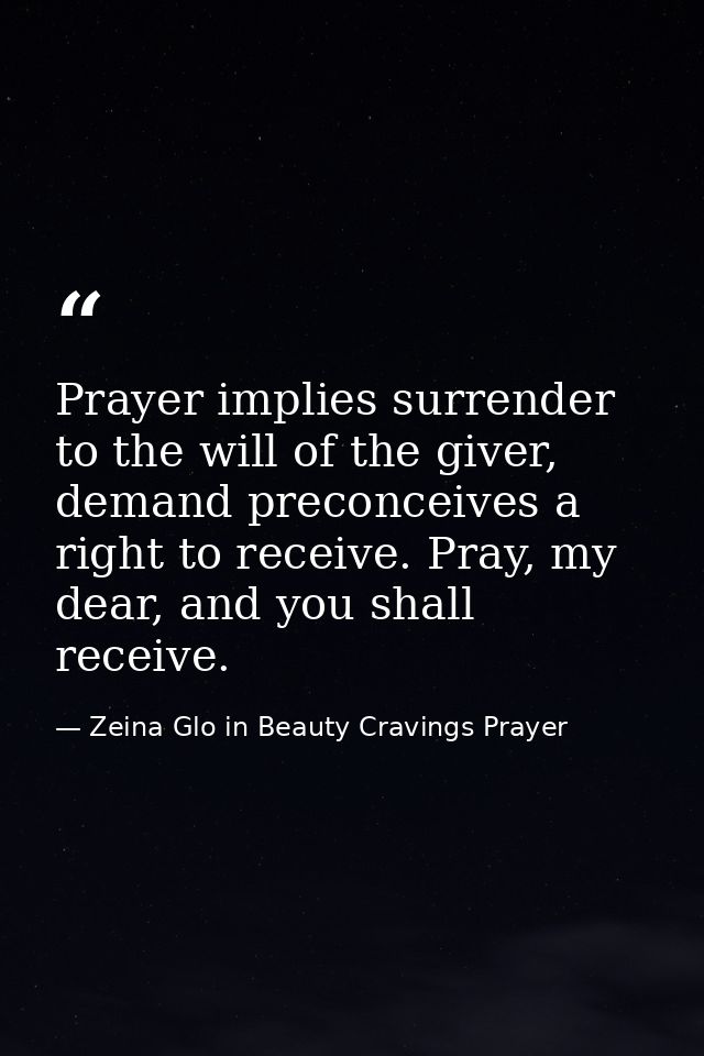 Prayer implies surrender to the will of the giver, demand preconceives a right to receive. Pray, my dear, and you shall  — Zeina Glo in Beauty Cravings Prayer