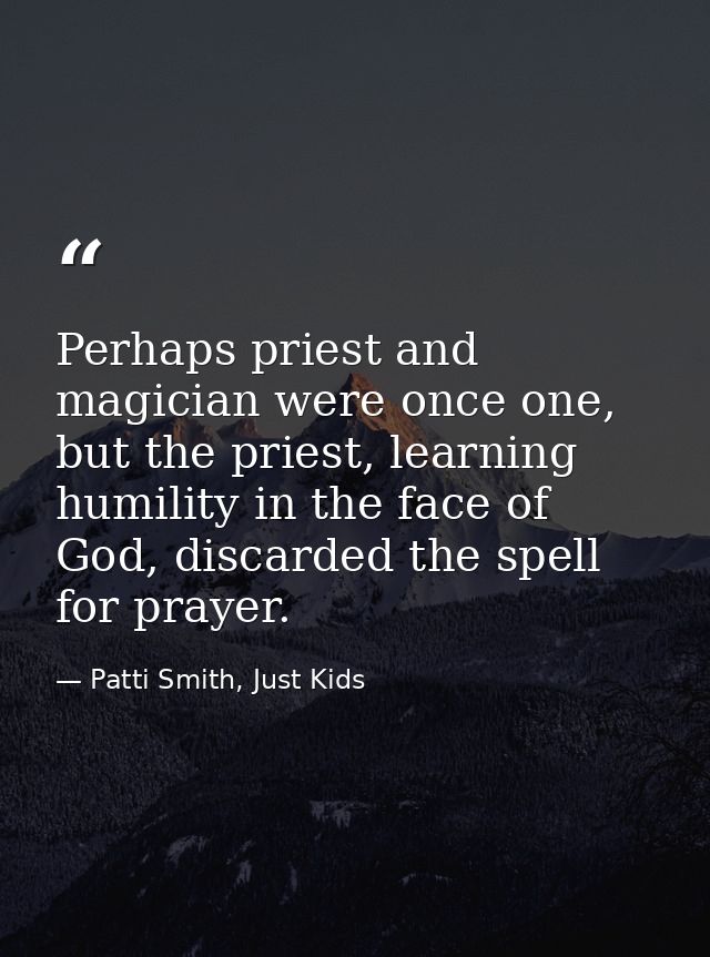 Perhaps priest and magician were once one, but the priest, learning humility in the face of God, discarded the spell for — Patti Smith, Just Kids