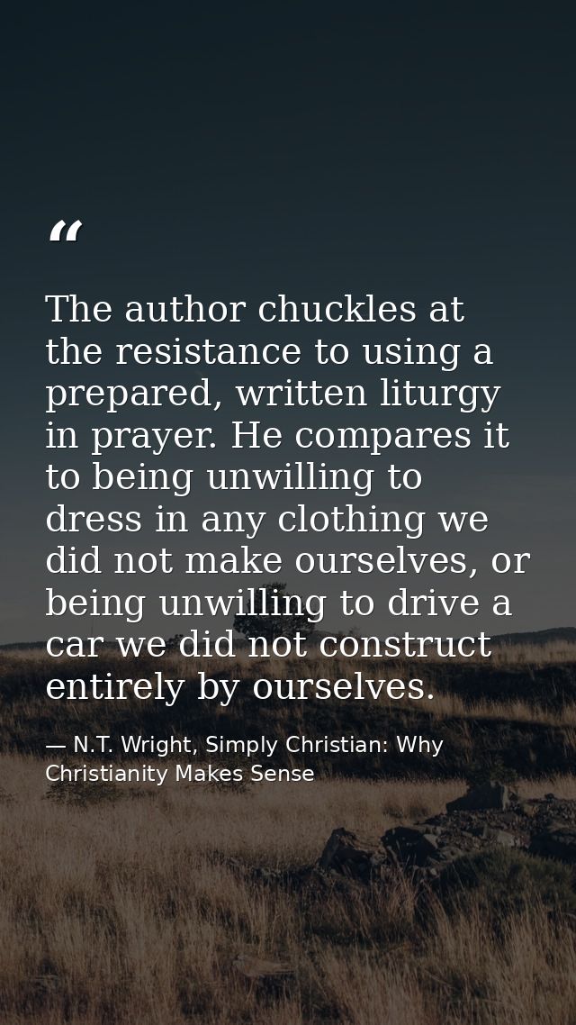 The author chuckles at the resistance to using a prepared, written liturgy in prayer. He compares it to being unwilling  — N.T. Wright, Simply Christian: Why Christianity Makes Sense