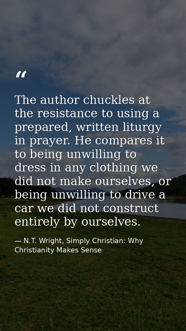 The author chuckles at the resistance to using a prepared, written liturgy in prayer. He compares it to being unwilling  — N.T. Wright, Simply Christian: Why Christianity Makes Sense