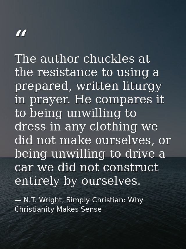 The author chuckles at the resistance to using a prepared, written liturgy in prayer. He compares it to being unwilling  — N.T. Wright, Simply Christian: Why Christianity Makes Sense