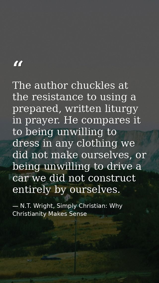 The author chuckles at the resistance to using a prepared, written liturgy in prayer. He compares it to being unwilling  — N.T. Wright, Simply Christian: Why Christianity Makes Sense