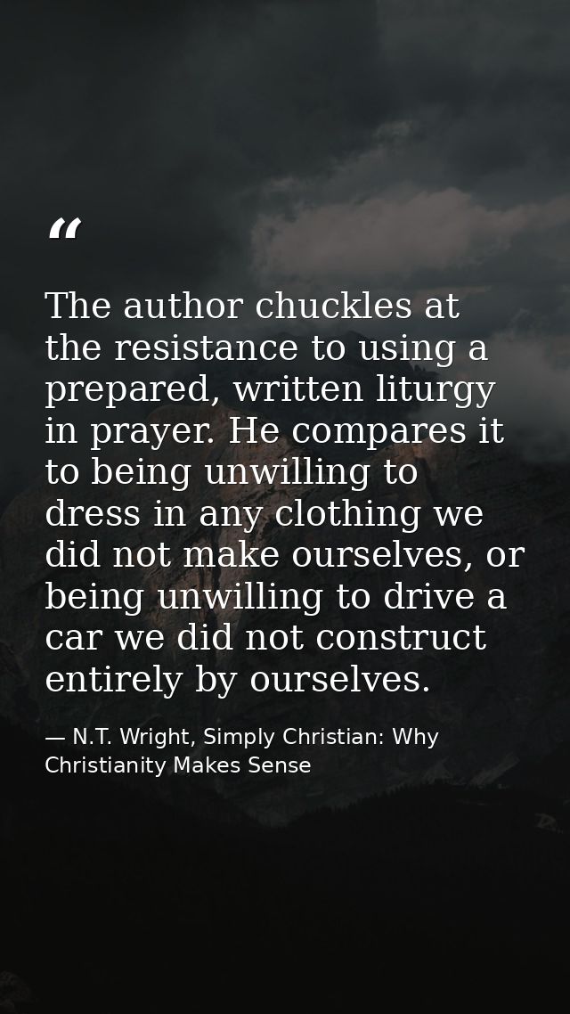 The author chuckles at the resistance to using a prepared, written liturgy in prayer. He compares it to being unwilling  — N.T. Wright, Simply Christian: Why Christianity Makes Sense