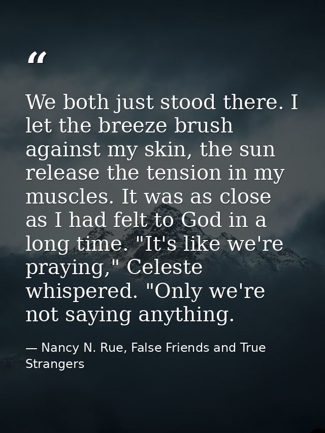 We both just stood there. I let the breeze brush against my skin, the sun release the tension in my muscles. It was as c — Nancy N. Rue, False Friends and True Strangers