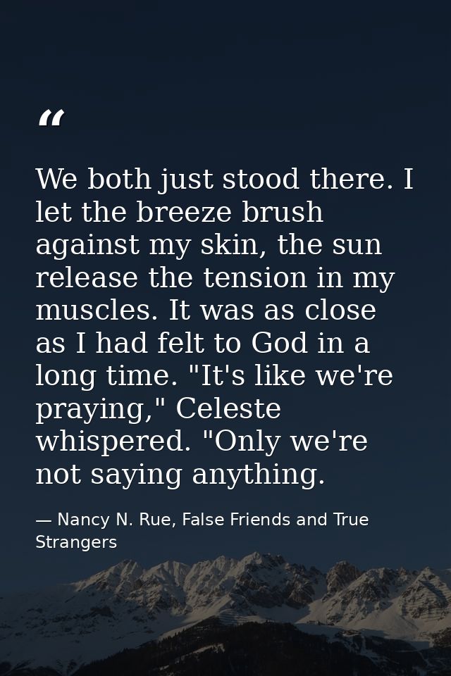 We both just stood there. I let the breeze brush against my skin, the sun release the tension in my muscles. It was as c — Nancy N. Rue, False Friends and True Strangers