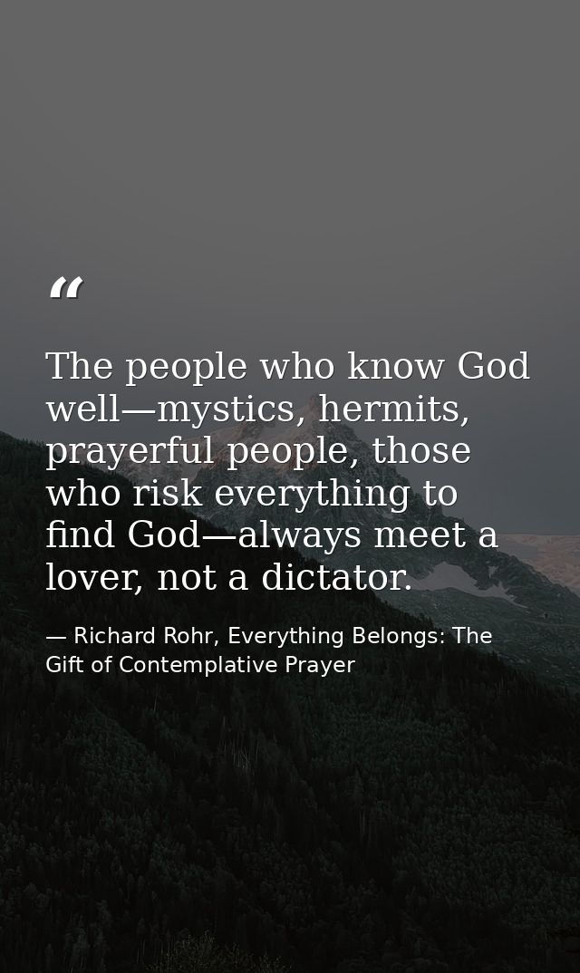 The people who know God well—mystics, hermits, prayerful people, those who risk everything to find God—always meet a lov — Richard Rohr, Everything Belongs: The Gift of Contemplative Prayer