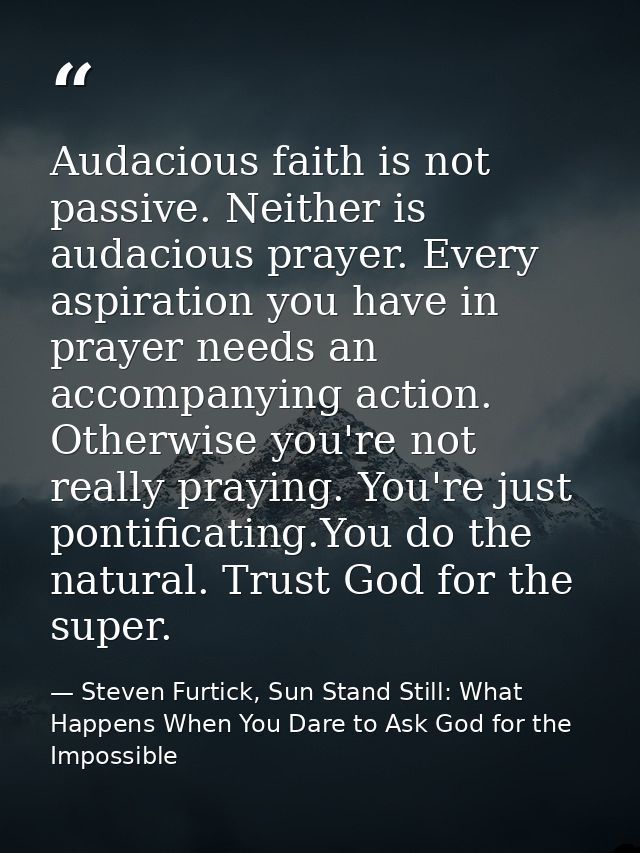 Audacious faith is not passive. Neither is audacious prayer. Every aspiration you have in prayer needs an accompanying a — Steven Furtick, Sun Stand Still: What Happens When You Dare to Ask God for the Impossible